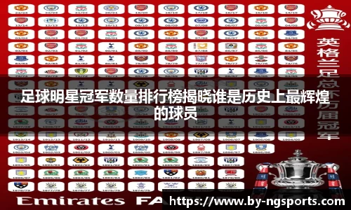 足球明星冠军数量排行榜揭晓谁是历史上最辉煌的球员